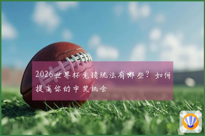 2026世界杯竞猜玩法有哪些？如何提高你的中奖机会