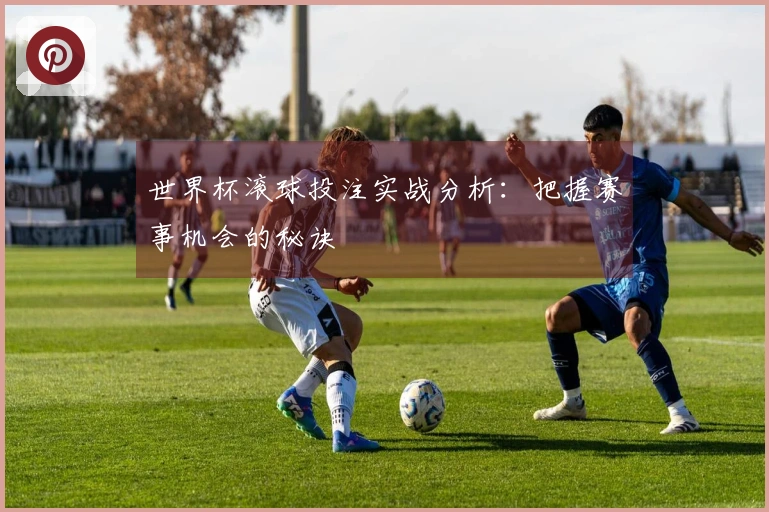 世界杯滚球投注实战分析：把握赛事机会的秘诀