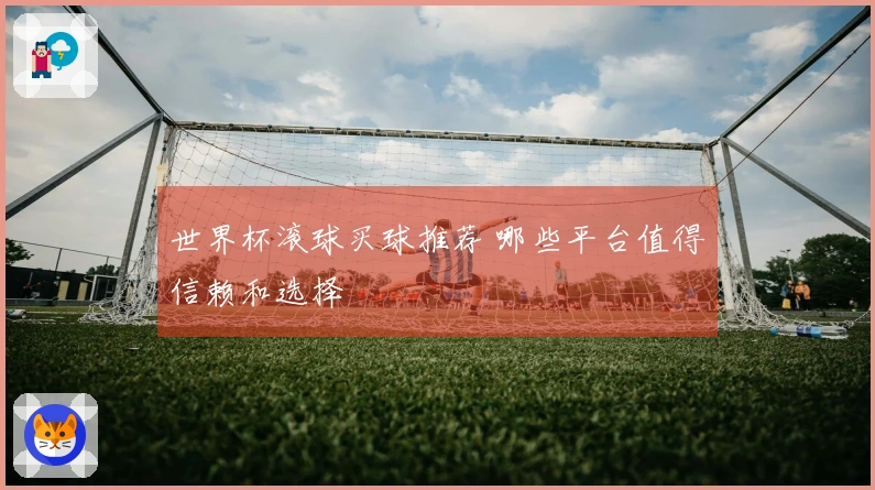 世界杯滚球买球推荐 哪些平台值得信赖和选择