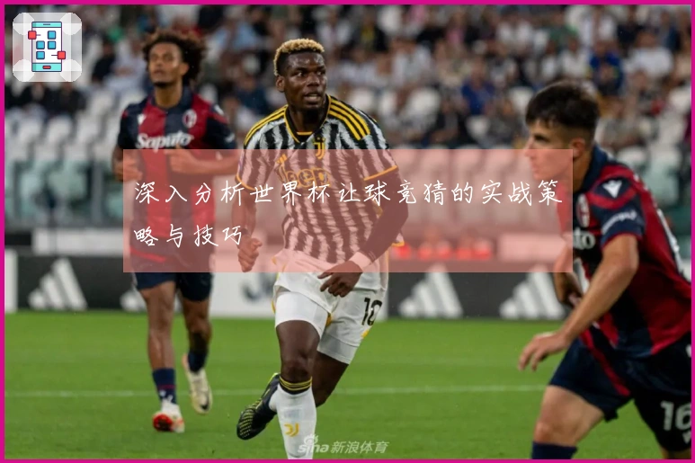 深入分析世界杯让球竞猜的实战策略与技巧