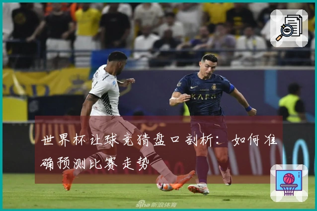 世界杯让球竞猜盘口剖析：如何准确预测比赛走势