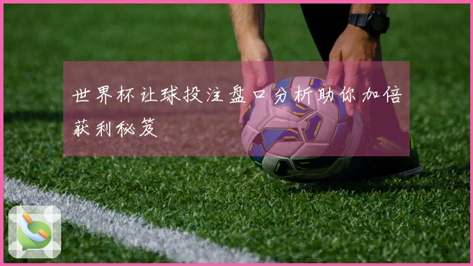 世界杯让球投注盘口分析助你加倍获利秘笈