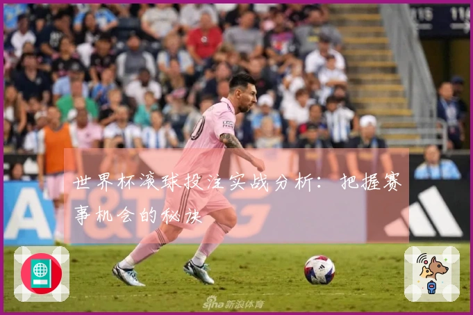 世界杯滚球投注实战分析：把握赛事机会的秘诀