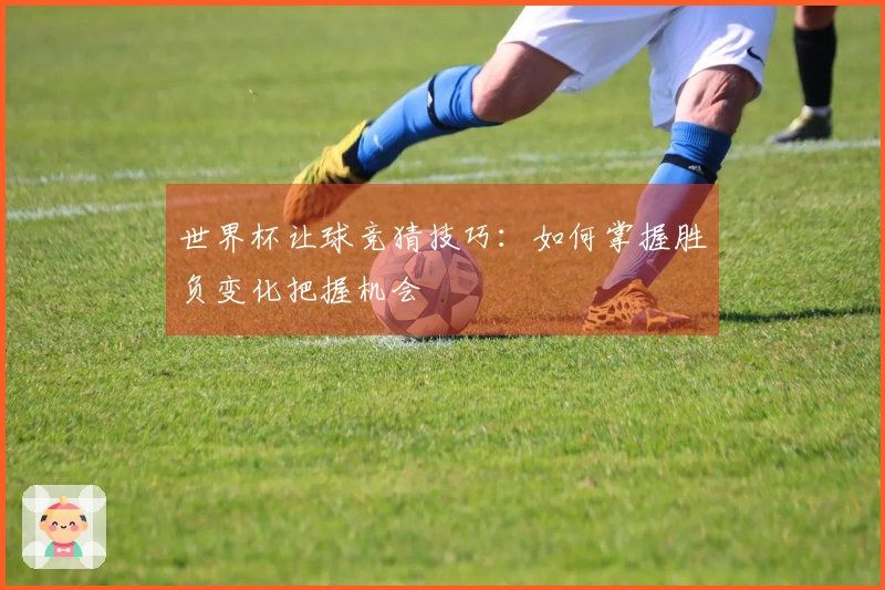 世界杯让球竞猜技巧:如何掌握胜负变化把握机会