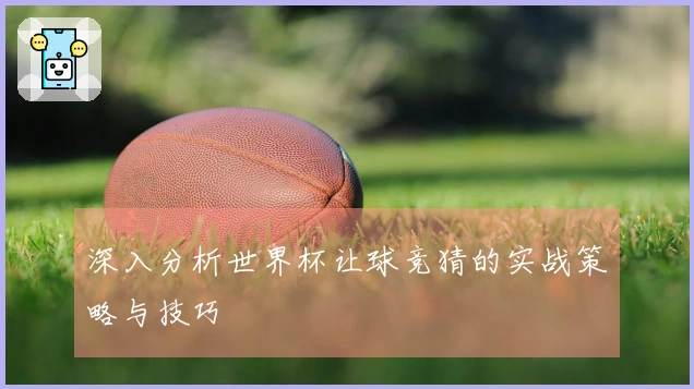 深入分析世界杯让球竞猜的实战策略与技巧