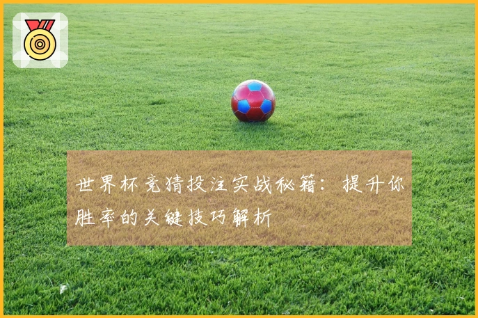 世界杯竞猜投注实战秘籍：提升你胜率的关键技巧解析