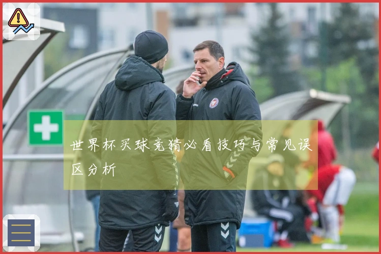 世界杯买球竞猜必看技巧与常见误区分析
