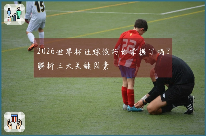 2026世界杯让球技巧你掌握了吗？解析三大关键因素