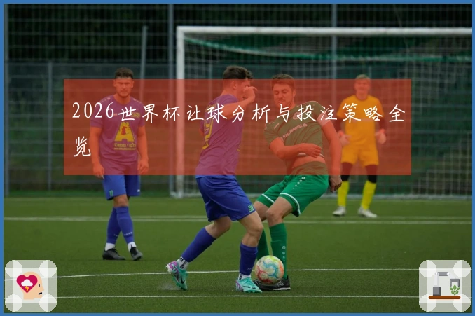 2026世界杯让球分析与投注策略全览