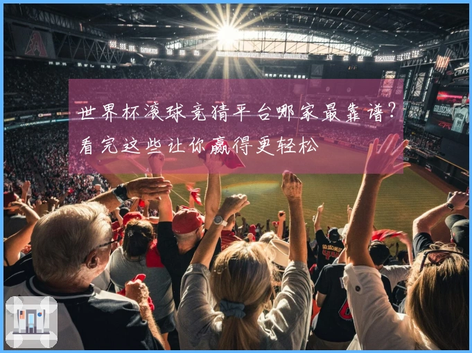 世界杯滚球竞猜平台哪家最靠谱？看完这些让你赢得更轻松