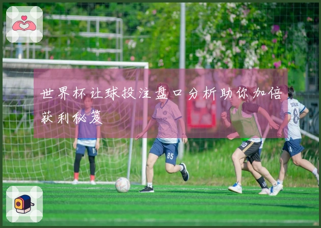 世界杯让球投注盘口分析助你加倍获利秘笈