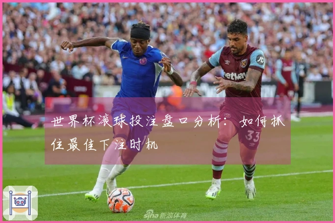 世界杯滚球投注盘口分析：如何抓住最佳下注时机
