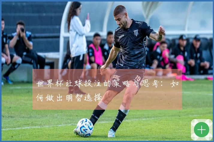 世界杯让球投注的策略与思考：如何做出明智选择