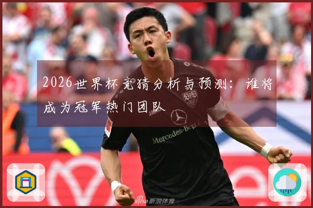 2026世界杯竞猜分析与预测：谁将成为冠军热门团队