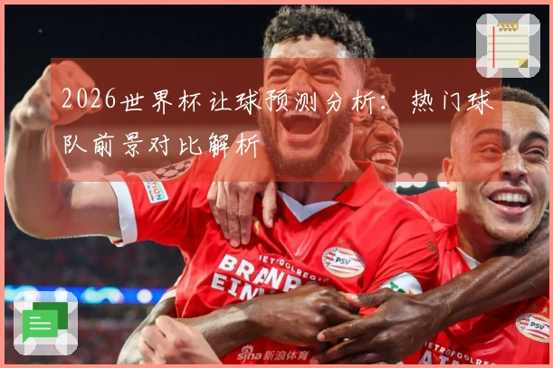 2026世界杯让球预测分析：热门球队前景对比解析
