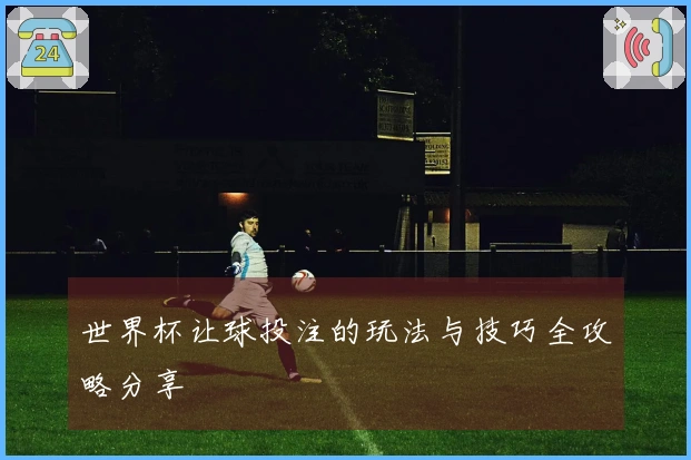世界杯让球投注的玩法与技巧全攻略分享