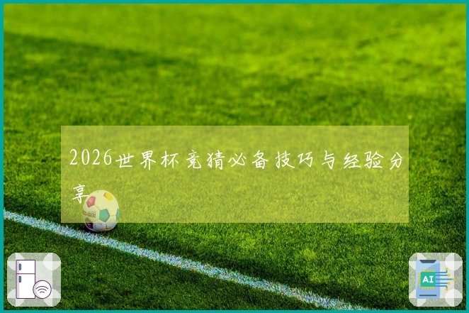 2026世界杯竞猜必备技巧与经验分享