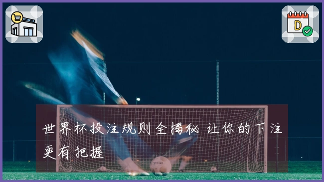 世界杯投注规则全揭秘 让你的下注更有把握