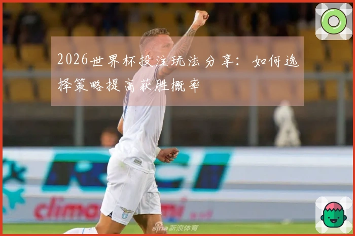2026世界杯投注玩法分享：如何选择策略提高获胜概率