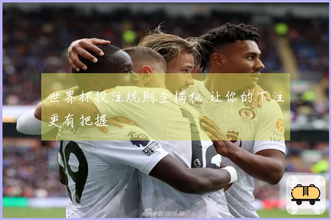 世界杯投注规则全揭秘 让你的下注更有把握