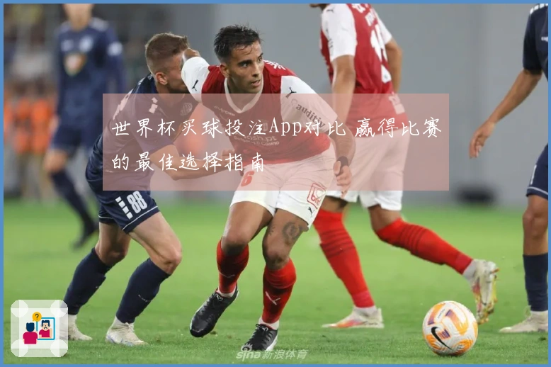 世界杯买球投注App对比 赢得比赛的最佳选择指南