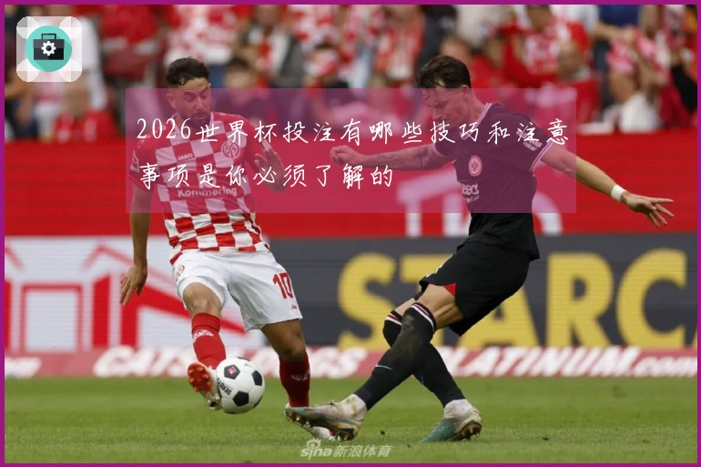 2026世界杯投注有哪些技巧和注意事项是你必须了解的