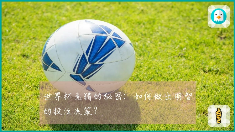 世界杯竞猜的秘密:如何做出明智的投注决策?