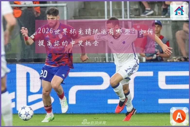 2026世界杯竞猜玩法有哪些？如何提高你的中奖机会