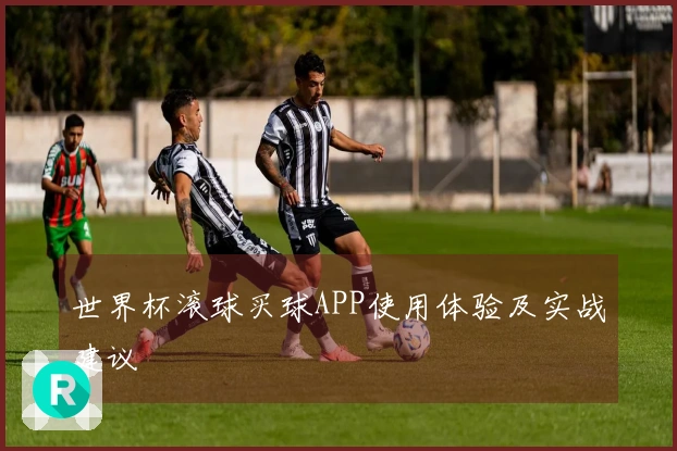世界杯滚球买球APP使用体验及实战建议