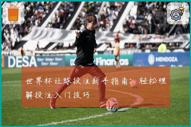 世界杯让球投注新手指南：轻松理解投注入门技巧